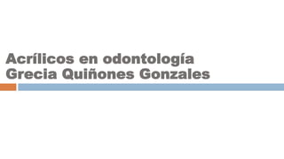 Acrílicos en odontología
Grecia Quiñones Gonzales
 