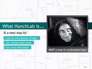 What HunchLab Is….
IS a new way to:
• Look at crime density changes

• Get notified about them

• Get more information
                                  NOT a way to understand Igor




                                                            Slide 1
 