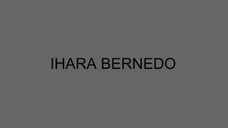 IHARA BERNEDO
 