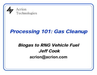 AcrionAcrion
Technologies
Processing 101: Gas Cleanup
Biogas to RNG Vehicle Fuelg
Jeff Cook
i @ iacrion@acrion.com
 