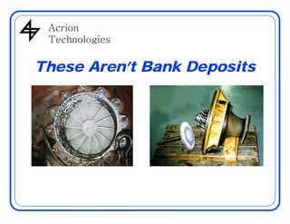 AcrionAcrion
Technologies
These Aren’t Bank Deposits
 