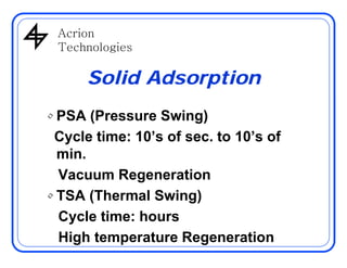 AcrionAcrion
Technologies
Solid Adsorption
• PSA (Pressure Swing)
Cycle time: 10’s of sec to 10’s ofCycle time: 10’s of se...
