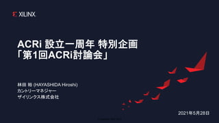© Copyright 2020 Xilinx
ACRi 設立一周年 特別企画
「第1回ACRi討論会」
林田 裕 (HAYASHIDA Hiroshi)
カントリーマネジャー
ザイリンクス株式会社
2021年5月28日
 