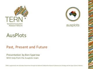 AusPlots 
Past, Present and Future 
Presentation by Ben Sparrow 
With help from the Ausplots team 
 