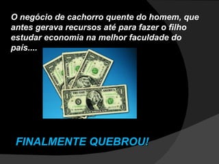 O negócio de cachorro quente do homem, que antes gerava recursos até para fazer o filho estudar economia na melhor faculdade do país.... FINALMENTE QUEBROU! 