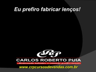 Eu prefiro fabricar lenços! www.crpcursosdevendas.com.br 