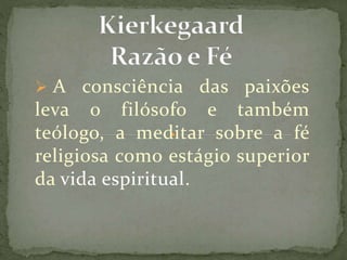  A consciência das paixões
leva o filósofo e também
teólogo, a meditar sobre a fé
religiosa como estágio superior
da vida espiritual.
 
