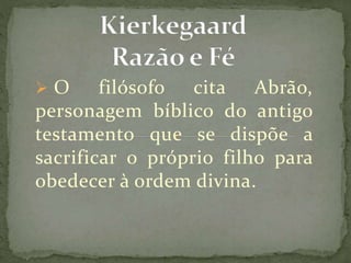  O filósofo cita Abrão,
personagem bíblico do antigo
testamento que se dispõe a
sacrificar o próprio filho para
obedecer à ordem divina.
 