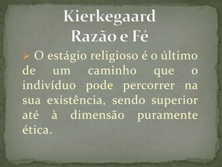  O estágio religioso é o último
de um caminho que o
indivíduo pode percorrer na
sua existência, sendo superior
até à dimensão puramente
ética.
 