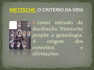  como método de
decifração, Nietzsche
propõe a genealogia.
A origem dos
conceitos e
afirmações.
 
