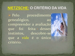  Pelo procedimento
genealógico, ao
compreender a avaliação
que foi feita desses
instintos, descobre-se
que a vida é o único
critério.
 