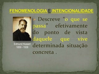  Descreve “o que se
passa” efetivamente
do ponto de vista
daquele que vive
determinada situação
concreta .
Edmund Husserl
1859 - 1938
 