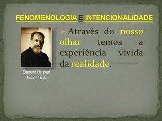  Através do nosso
olhar temos a
experiência vivida
da realidade.
Edmund Husserl
1859 - 1938
 