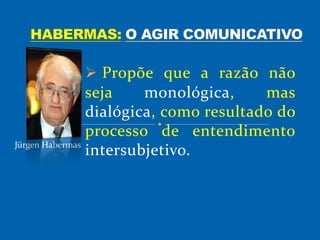  Propõe que a razão não
seja monológica, mas
dialógica, como resultado do
processo de entendimento
intersubjetivo.Jürgen Habermas
 