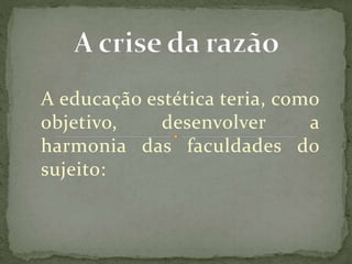 A educação estética teria, como
objetivo, desenvolver a
harmonia das faculdades do
sujeito:
 