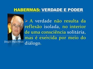  A verdade não resulta da
reflexão isolada, no interior
de uma consciência solitária,
mas é exercida por meio do
diálogo.Jürgen Habermas
 