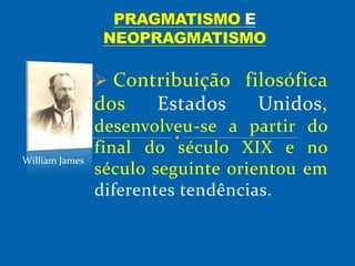  Contribuição filosófica
dos Estados Unidos,
desenvolveu-se a partir do
final do século XIX e no
século seguinte orientou em
diferentes tendências.
William James
 