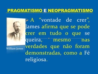  A “vontade de crer”,
James afirma que se pode
crer em tudo o que se
queira, mesmo nas
verdades que não foram
demonstradas, como a Fé
religiosa.
William James
 