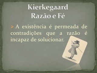  A existência é permeada de
contradições que a razão é
incapaz de solucionar.
 