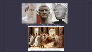 Primeiro triunvirato: César, Crasso e Pompeu.
 