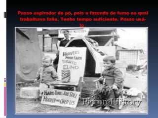 Passo aspirador de pó, pois a fazenda de fumo na qual trabalhava faliu. Tenho tempo suficiente. Posso usá-lo . 