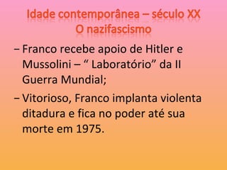 Franco recebe apoio de Hitler e Mussolini – “ Laboratório” da II Guerra Mundial; Vitorioso, Franco implanta violenta ditadura e fica no poder até sua morte em 1975. 