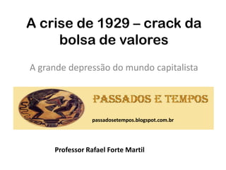 A crise de 1929 – crack da
     bolsa de valores
A grande depressão do mundo capitalista




                 passadosetempos.blogspot.com.br




     Professor Rafael Forte Martil
 