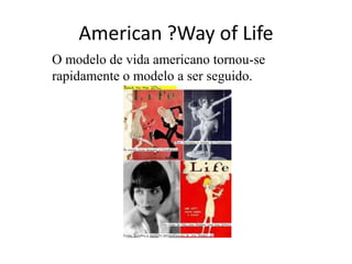 American ?Way of Life
O modelo de vida americano tornou-se
rapidamente o modelo a ser seguido.
 