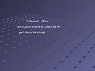 Trabalho de História

Nome:Daniele Cristina de Abreu n°04 8ªA

  profº: Rafael Forte Martil
 