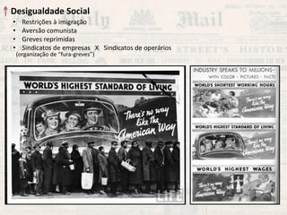 Desigualdade Social 
•Restrições à imigração 
•Aversão comunista 
•Greves reprimidas 
•Sindicatos de empresas X Sindicatos de operários 
(organização de “fura-greves”)  