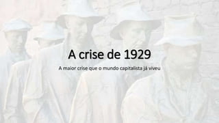 A crise de 1929
A maior crise que o mundo capitalista já viveu
 