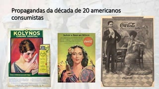 Propagandas da década de 20 americanos
consumistas
 