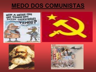 MEDO DOS COMUNISTAS
 