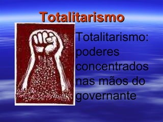 Totalitarismo Totalitarismo: poderes concentrados nas mãos do governante  