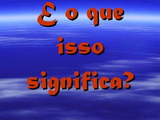 E o que isso significa? 