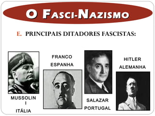 E. PRINCIPAIS DITADORES FASCISTAS:
MUSSOLIN
I
ITÁLIA
FRANCO
ESPANHA
SALAZAR
PORTUGAL
HITLER
ALEMANHA
O FO FASCI-ASCI- NNAZISMOAZISMO
 