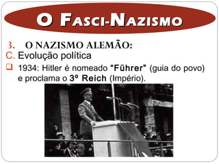 3. O NAZISMO ALEMÃO:
O FO FASCI-ASCI- NNAZISMOAZISMO
C. Evolução política
 1934: Hitler é nomeado “Führer” (guia do povo)
e proclama o 3º Reich (Império).
 