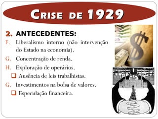 2.2. ANTECEDENTES:ANTECEDENTES:
F. Liberalismo interno (não intervenção
do Estado na economia).
G. Concentração de renda.
H. Exploração de operários.
 Ausência de leis trabalhistas.
G. Investimentos na bolsa de valores.
 Especulação financeira.
CCRISE DERISE DE 19291929
 