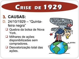 3.3. CAUSAS:CAUSAS:
D. 24/10/1929 – “Quinta-
feira negra”
 Quebra da bolsa de Nova
York.
 Milhares de ações
disponibilizadas sem
compradores.
 Desvalorização total das
ações.
CCRISE DERISE DE 19291929
 