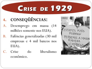 4. CONSEQÜÊNCIAS::
A. Desemprego em massa (14
milhões somente nos EUA).
B. Falências generalizadas (30 mil
empresas e 4 mil bancos nos
EUA).
C. Crise do liberalismo
econômico.
CCRISE DERISE DE 19291929
 