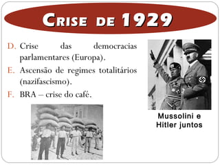 D. Crise das democracias
parlamentares (Europa).
E. Ascensão de regimes totalitários
(nazifascismo).
F. BRA – crise do café.
CCRISE DERISE DE 19291929
Mussolini e
Hitler juntos
 