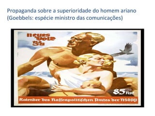 Propaganda sobre a superioridade do homem ariano
(Goebbels: espécie ministro das comunicações)
 