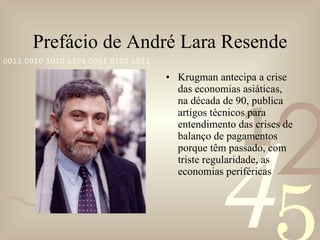 Prefácio de André Lara Resende Krugman antecipa a crise das economias asiáticas, na década de 90, publica artigos técnicos para entendimento das crises de balanço de pagamentos porque têm passado, com triste regularidade, as economias periféricas 