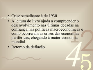Crise semelhante à de 1930 A leitura do livro ajuda a compreender o desenvolvimento nas últimas décadas na confiança nas políticas macroeconômicas e como ocorreram as crises das economias periféricas, chegando à maior economia mundial Retorno da deflação 