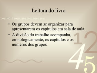 Leitura do livro Os grupos devem se organizar para apresentarem os capítulos em sala de aula. A divisão do trabalho acompanha, cronologicamente, os capítulos e os números dos grupos 