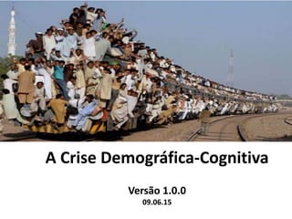 A Crise Demográfica-Cognitiva:
diagnóstico e tratamento
Versão 1.0.0
09.06.15
 