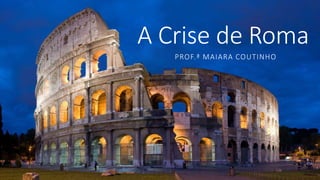 A Crise de Roma
PROF.ª MAIARA COUTINHO
 