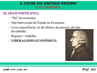 B) ADAM SMITH (ING):   “ Pai” da economia. Não intervenção do Estado na Economia. Livre concorrência, lei da oferta e da procura, divisão do trabalho. Riqueza = trabalho. LIBERALISMO ECONÔMICO. 