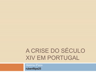 A CRISE DO SÉCULO
XIV EM PORTUGAL
História 8ºano

 