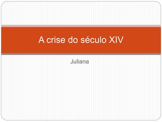 Juliana
A crise do século XIV
 